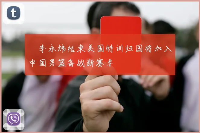 偰李永炜结束美国特训归国将加入中国男篮备战新赛季