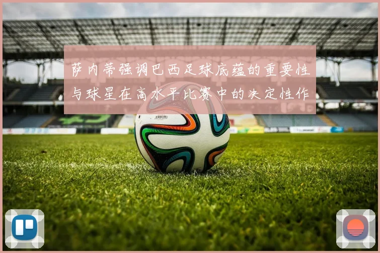 萨内蒂强调巴西足球底蕴的重要性与球星在高水平比赛中的决定性作用