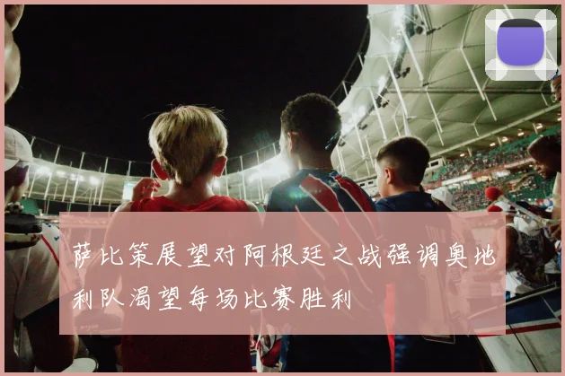 萨比策展望对阿根廷之战强调奥地利队渴望每场比赛胜利