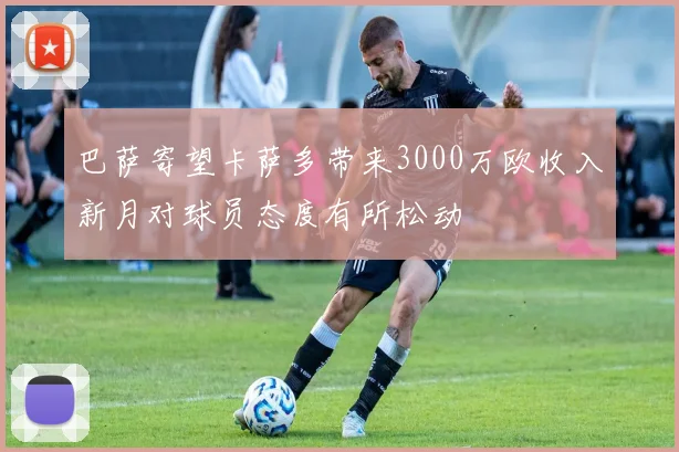 巴萨寄望卡萨多带来3000万欧收入新月对球员态度有所松动