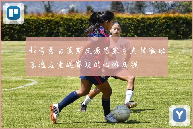 42号秀吉莱斯皮感恩家乡支持激动落选后重返赛场的心路历程